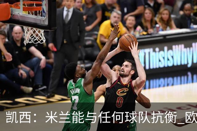 凯西：米兰能与任何球队抗衡 欧冠之旅还没有结束